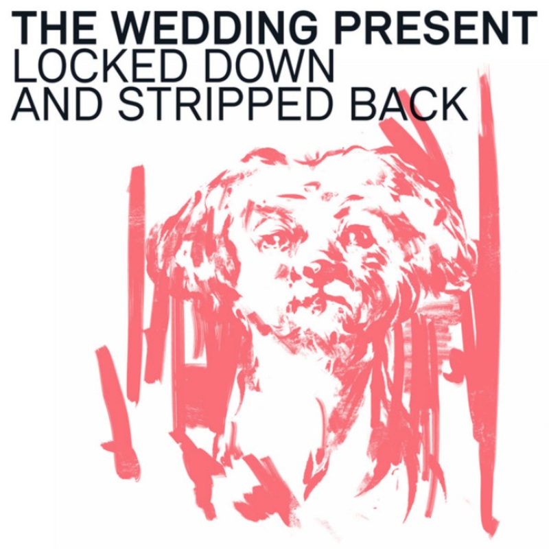 WEDDING PRESENT Locked Down And Stripped Back